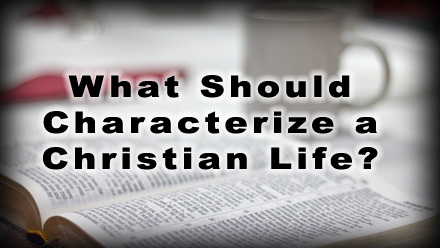 What Should Characterize a Christian Life?